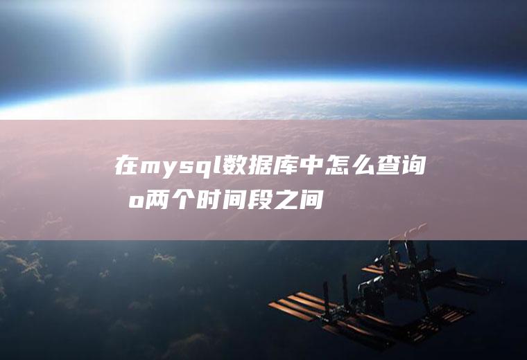 在mysql数据库中怎么查询出两个时间段之间的数据
