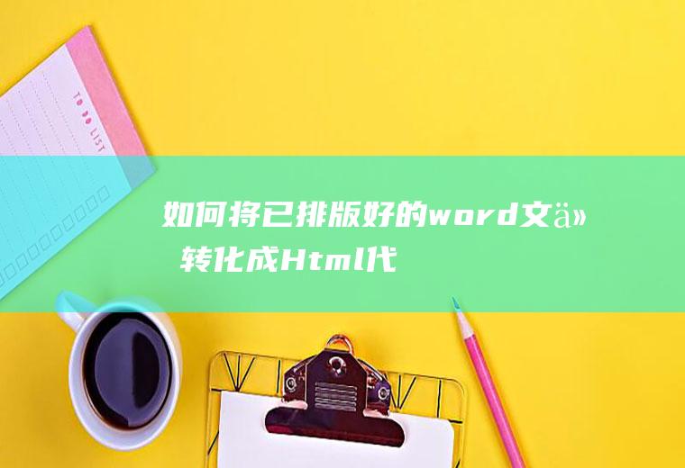 如何将已排版好的word文件转化成Html代码，保留所有格式
