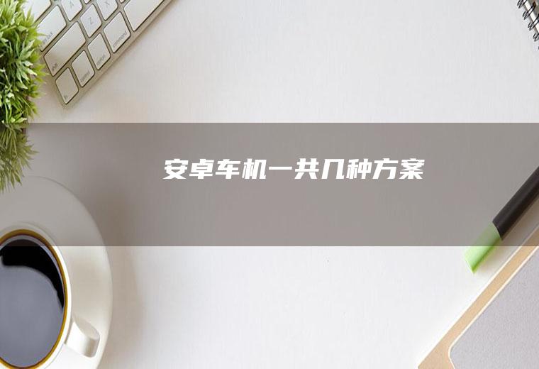 安卓车机一共几种方案