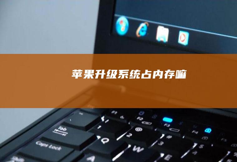 苹果升级系统占内存嘛