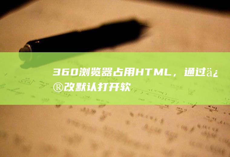 360浏览器占用HTML，通过修改默认打开软件无法实现，请问有什么解决方案