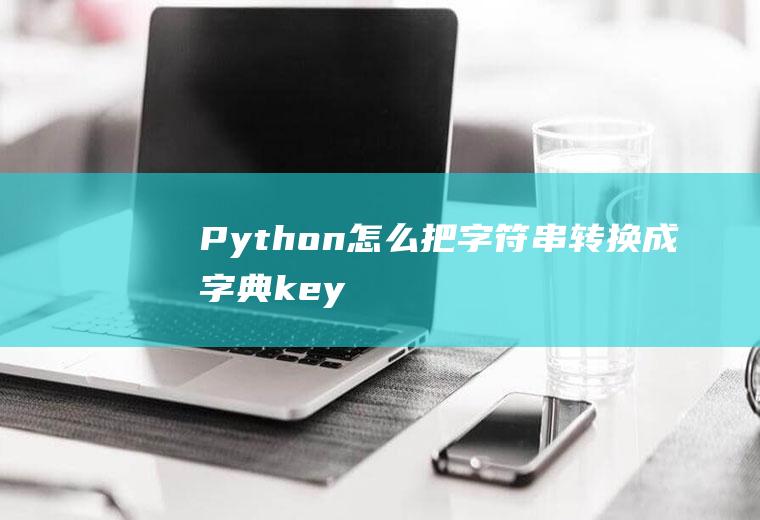 Python：怎么把字符串转换成字典（key:value）的形式