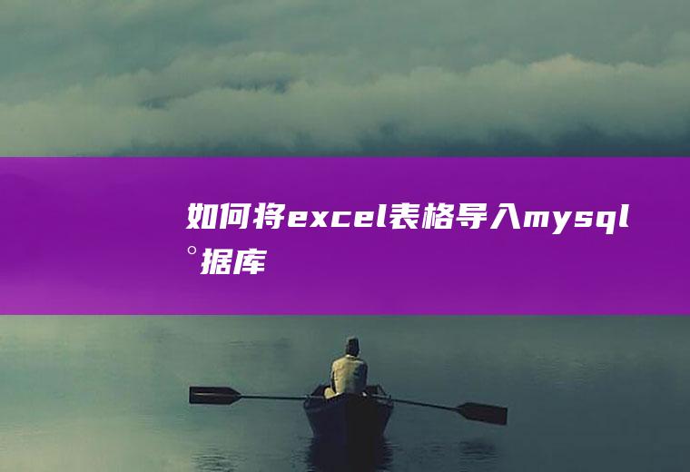 如何将excel表格导入mysql数据库