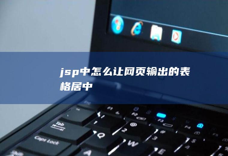 jsp中怎么让网页输出的表格居中