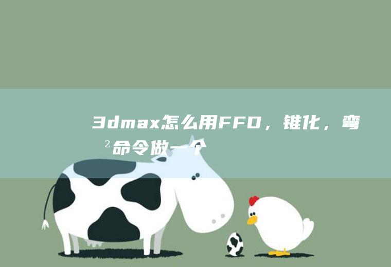 3dmax怎么用FFD，锥化，弯曲命令做一个苹果