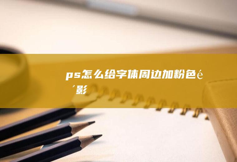 ps怎么给字体周边加粉色阴影