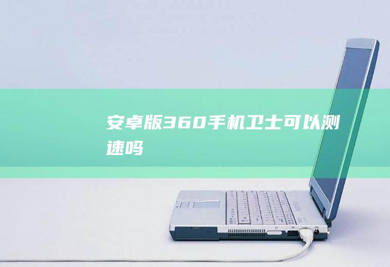 安卓版360手机卫士可以测速吗