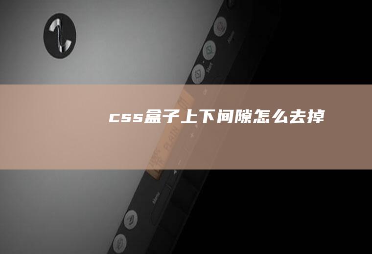 css盒子上下间隙怎么去掉