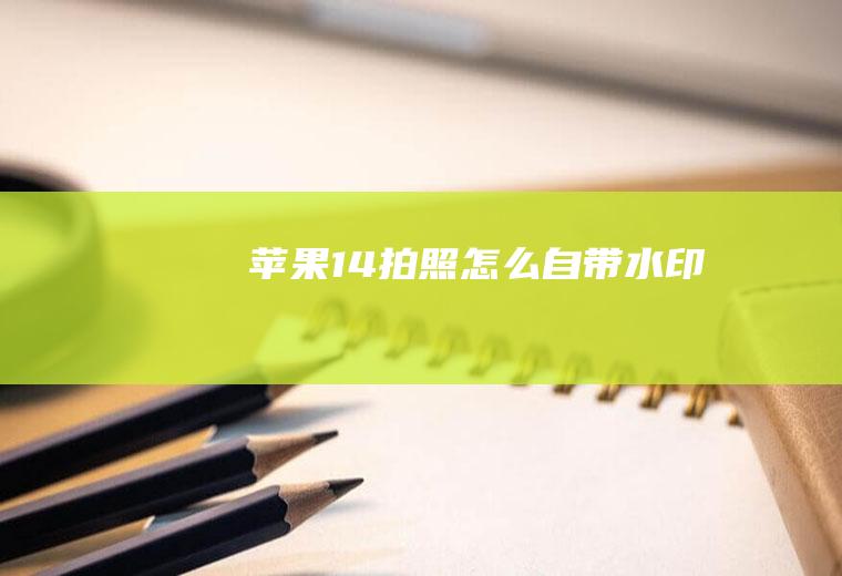 苹果14拍照怎么自带水印