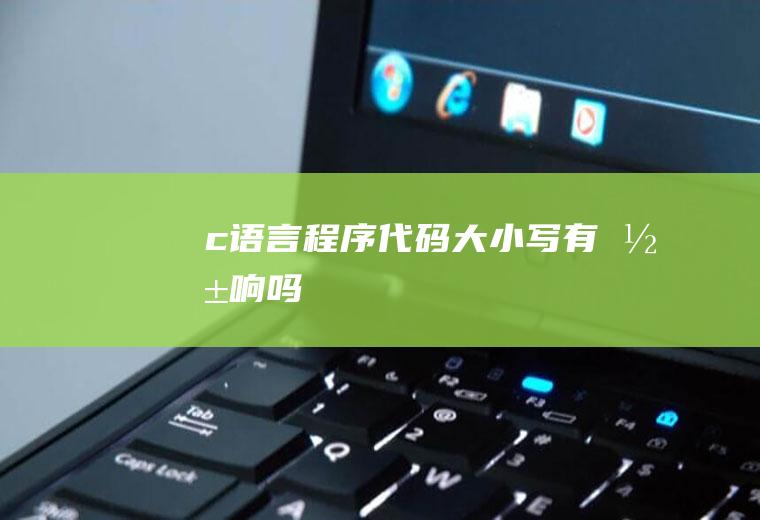 c语言程序代码大小写有影响吗