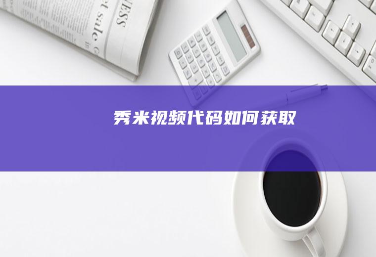 秀米视频代码如何获取