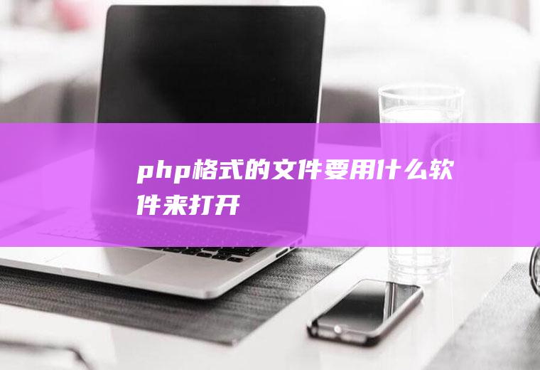 php格式的文件要用什么软件来打开