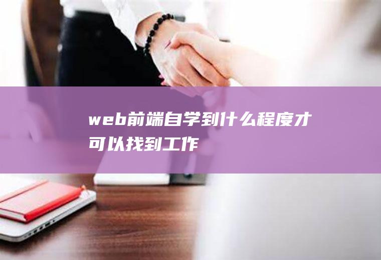 web前端自学到什么程度才可以找到工作