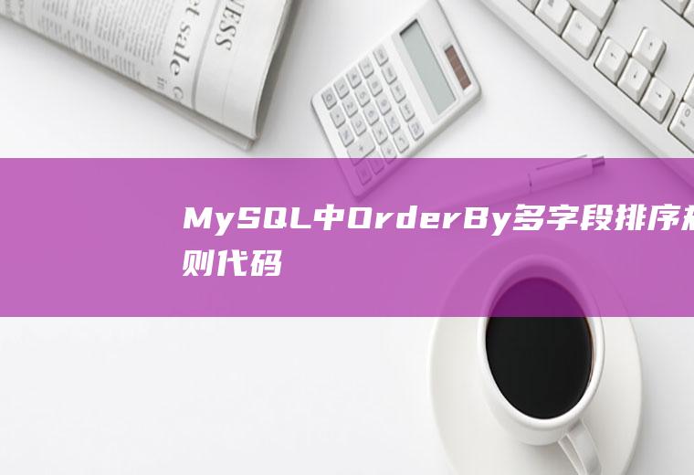 MySQL中OrderBy多字段排序规则代码示例