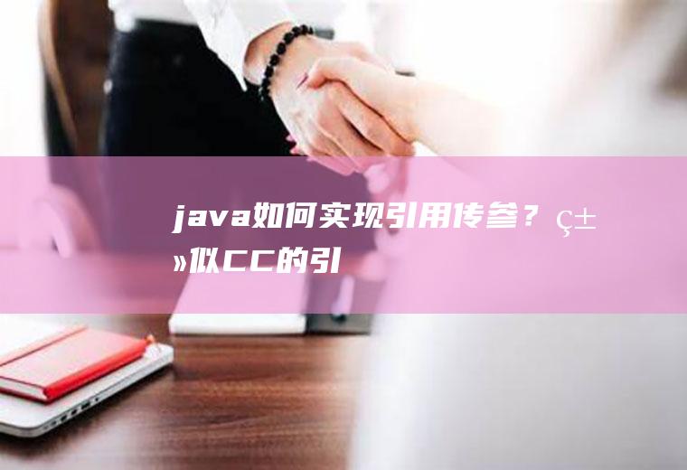 java如何实现引用传参？类似C/C++的引用
