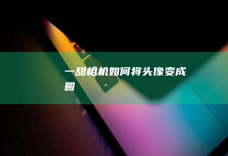 一甜相机如何将头像变成圆