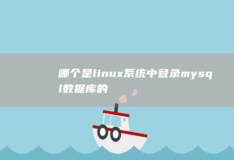 哪个是linux系统中登录mysql数据库的命令