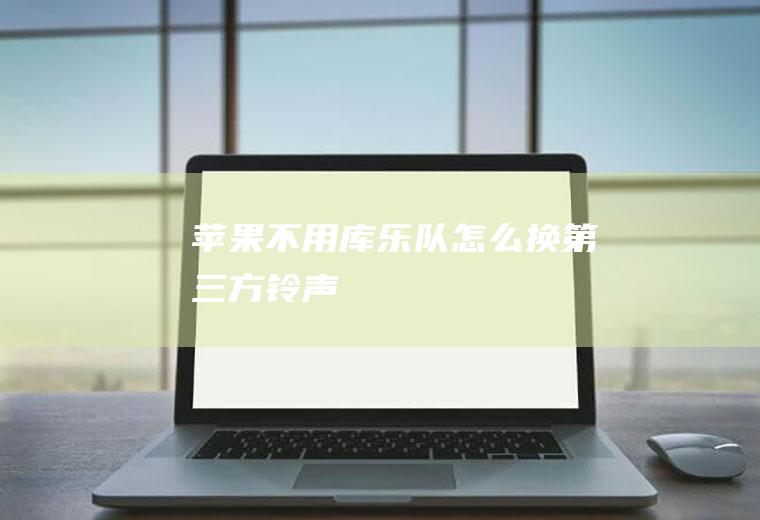 苹果不用库乐队怎么换第三方铃声