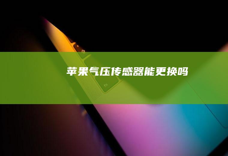 苹果气压传感器能更换吗