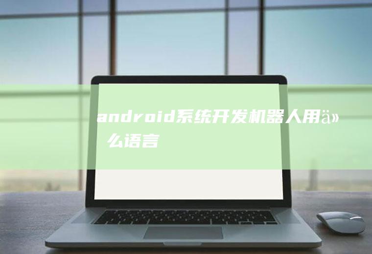 android系统开发机器人用什么语言