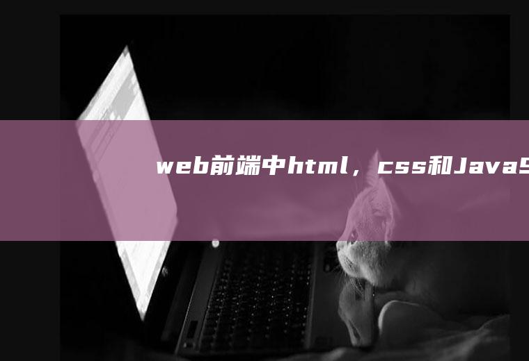 web前端中html，css和JavaScript这三个的关系是怎么样的