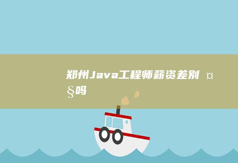 郑州Java工程师薪资差别大吗