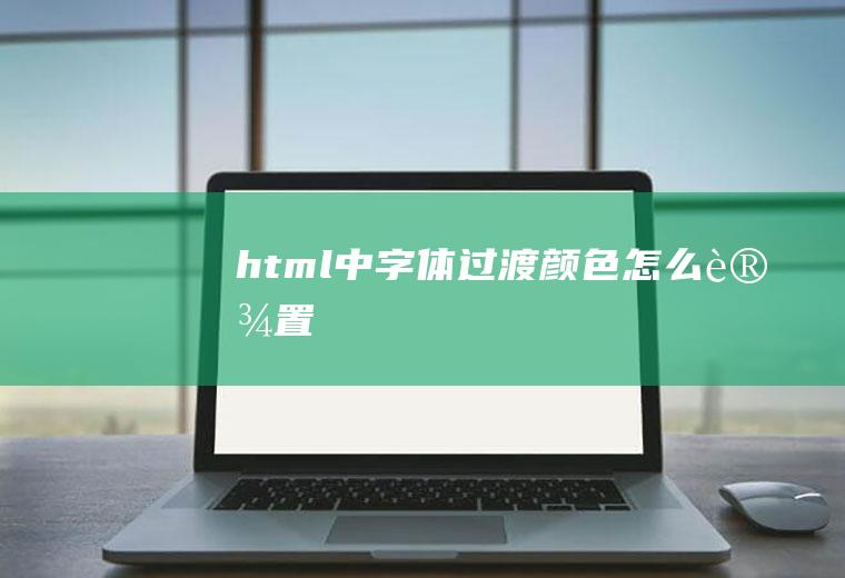 html中字体过渡颜色怎么设置