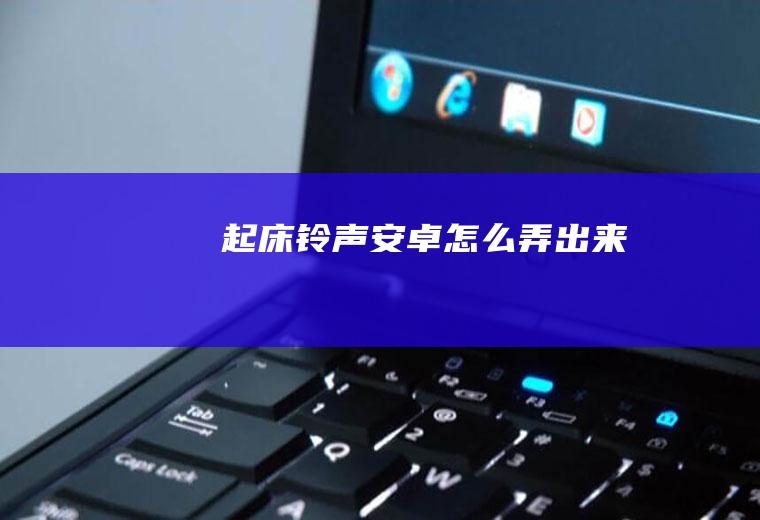 起床铃声安卓怎么弄出来