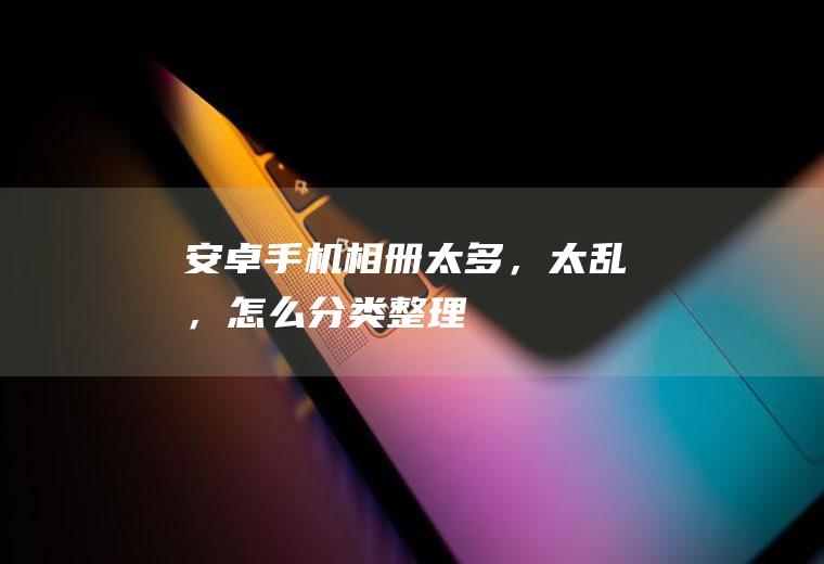 安卓太多,太乱,怎么分类整理