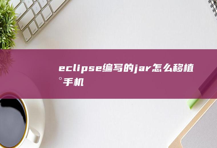 eclipse编写的jar怎么移植到手机