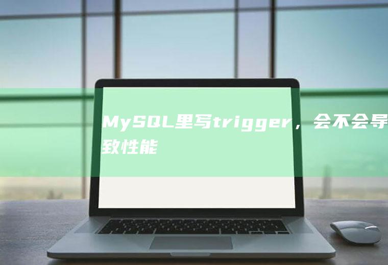 MySQL里写trigger，会不会导致性能下降的问题
