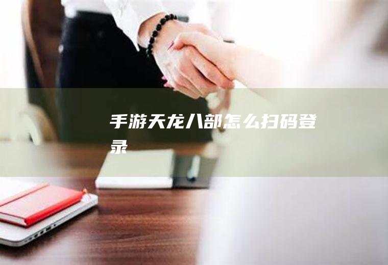 手游天龙八部怎么扫码登录