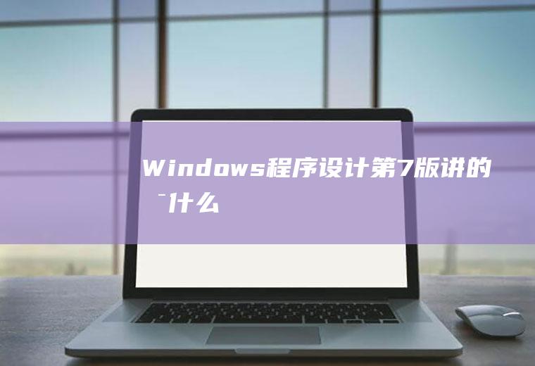 Windows程序设计第7版讲的是什么