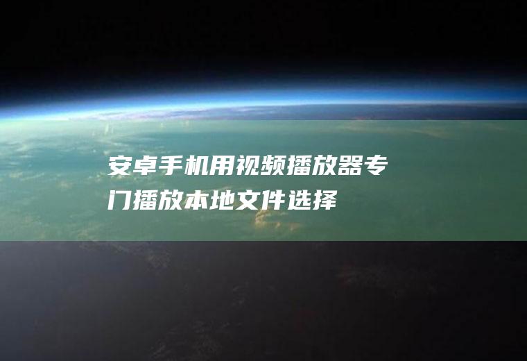 安卓手机用视频播放器（专门播放本地文件）选择那一个软件最优