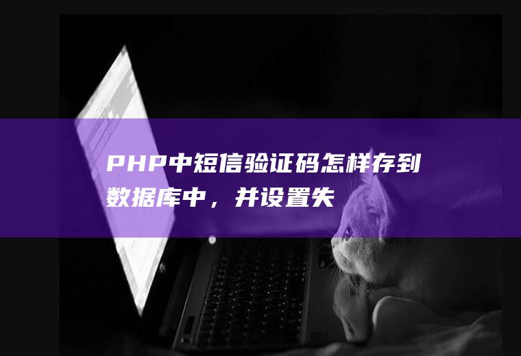 PHP中短信验证码怎样存到数据库中，并设置失效时间