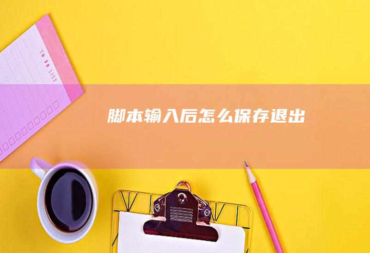 脚本输入后怎么保存退出