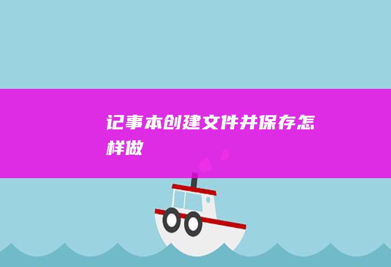 记事本创建文件并保存怎样做