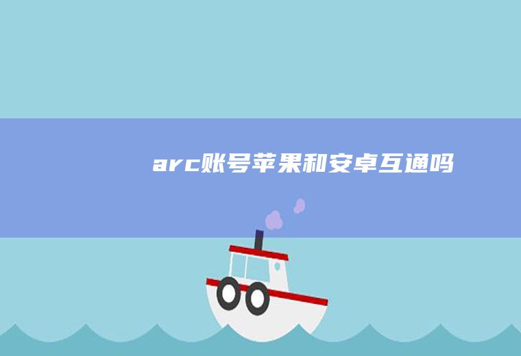 arc账号苹果和安卓互通吗