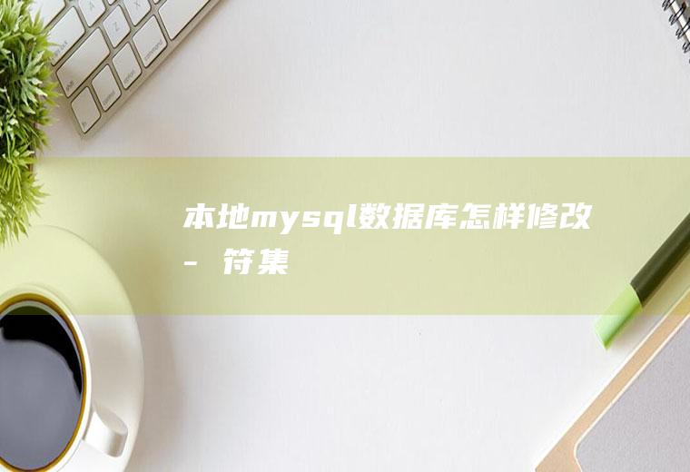 本地mysql数据库怎样修改字符集