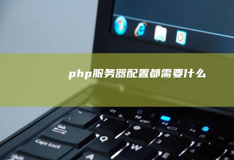 php服务器配置都需要什么