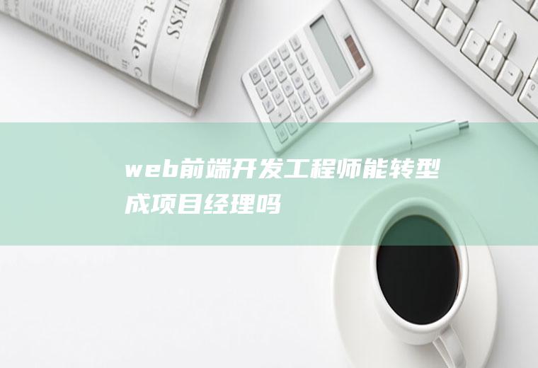 web前端开发工程师能转型成项目经理吗