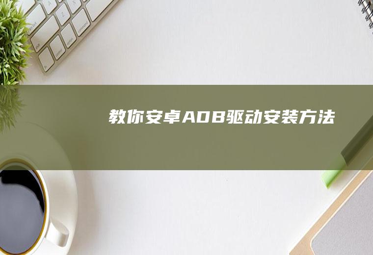 教你安卓ADB驱动安装方法