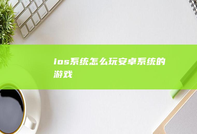ios系统怎么玩安卓系统的游戏