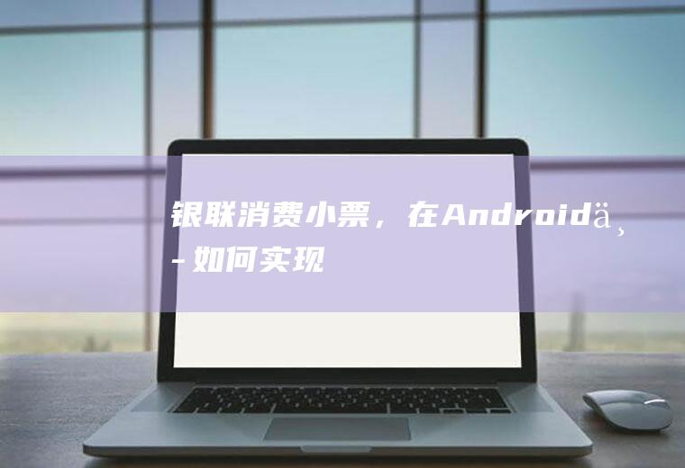 银联消费小票,在Android中如何实现