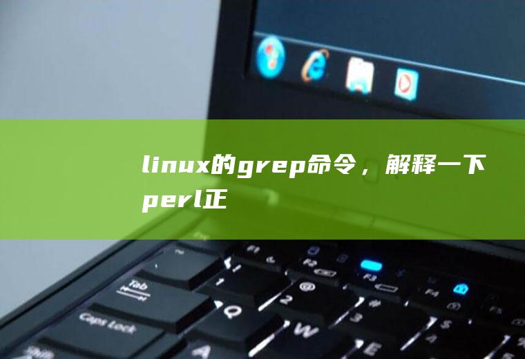 linux的grep命令，解释一下perl正则表达式在这里怎么用，以及语法
