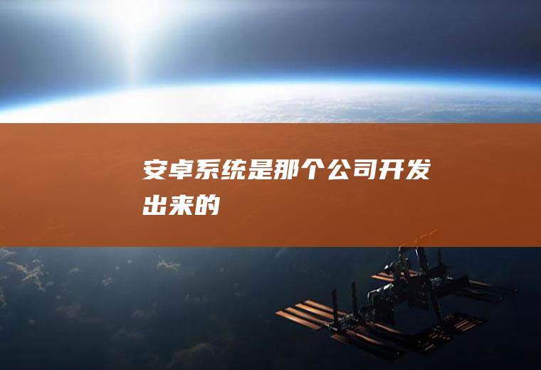 安卓系统是那个公司开发出来的