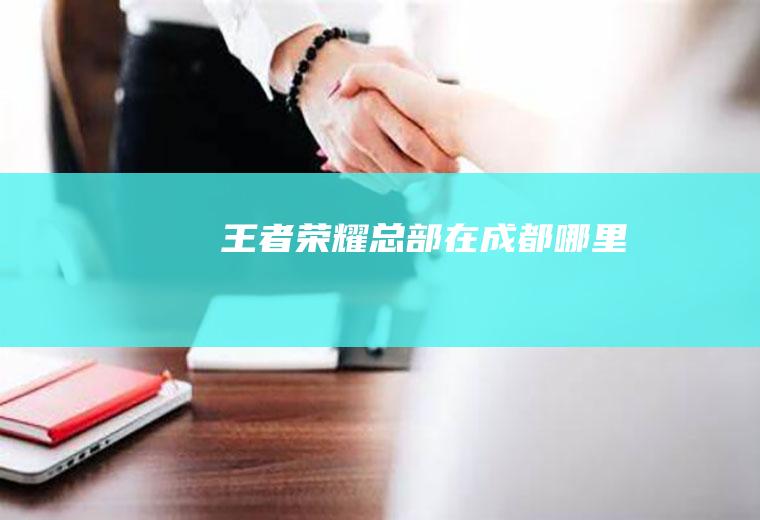 王者荣耀总部在成都哪里