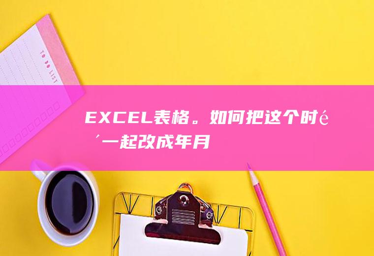EXCEL表格。如何把这个时间一起改成年-月-日的格式