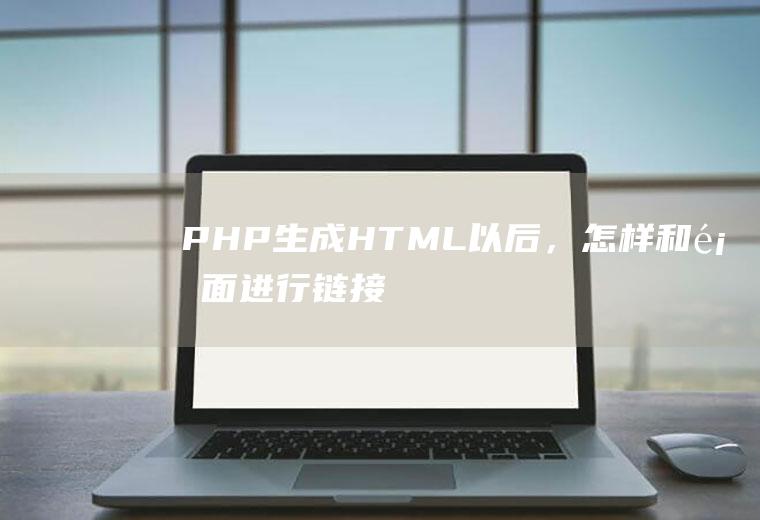 PHP生成HTML以后，怎样和页面进行链接