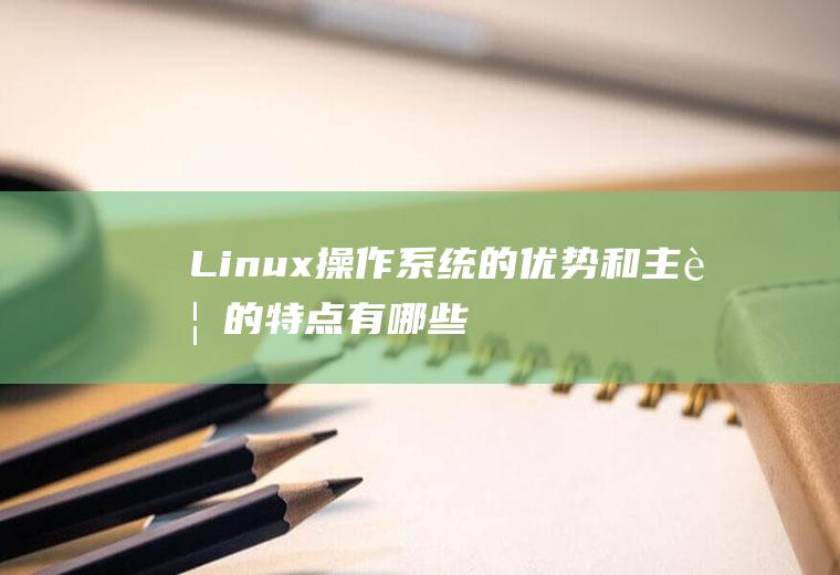 Linux操作系统的优势和主要的特点有哪些